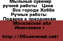 Мыльный сувенир ручной работы › Цена ­ 200 - Все города Хобби. Ручные работы » Подарки к праздникам   . Московская обл.,Ивантеевка г.